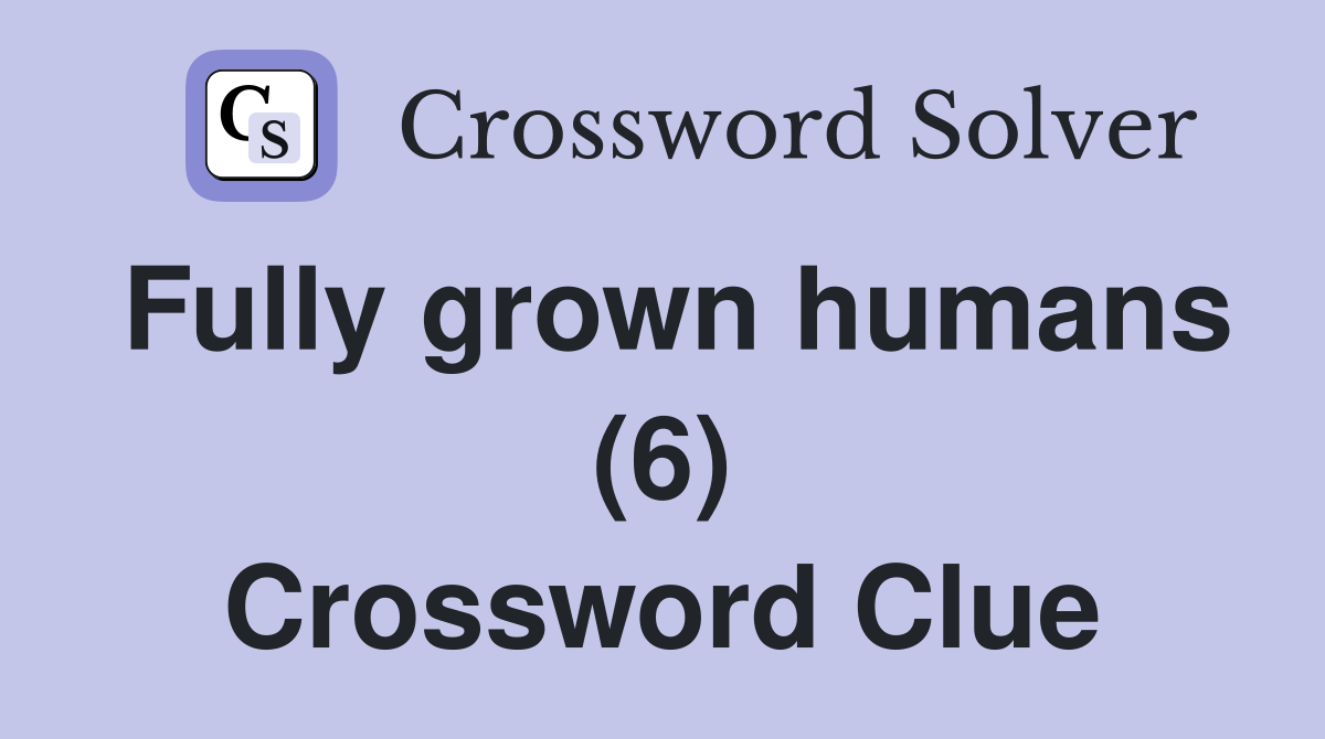 Fully grown humans (6) Crossword Clue