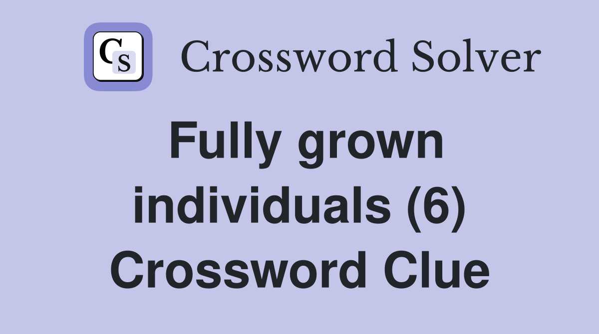 Fully grown individuals (6) Crossword Clue