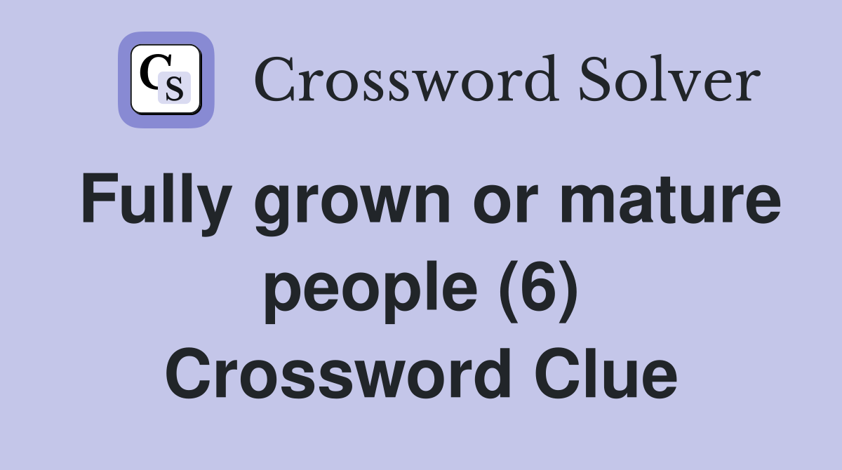 Fully grown or mature people (6) Crossword Clue