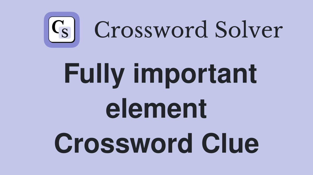 Fully important element Crossword Clue
