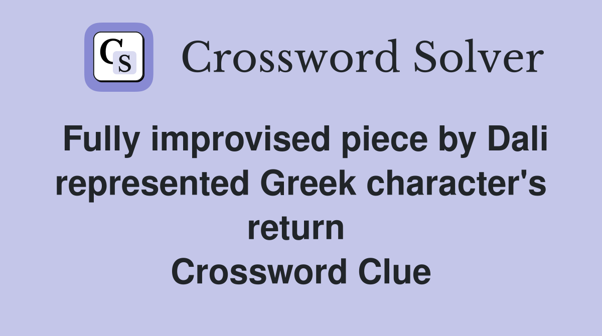 Fully improvised piece by Dali represented Greek character's return  Crossword Clue