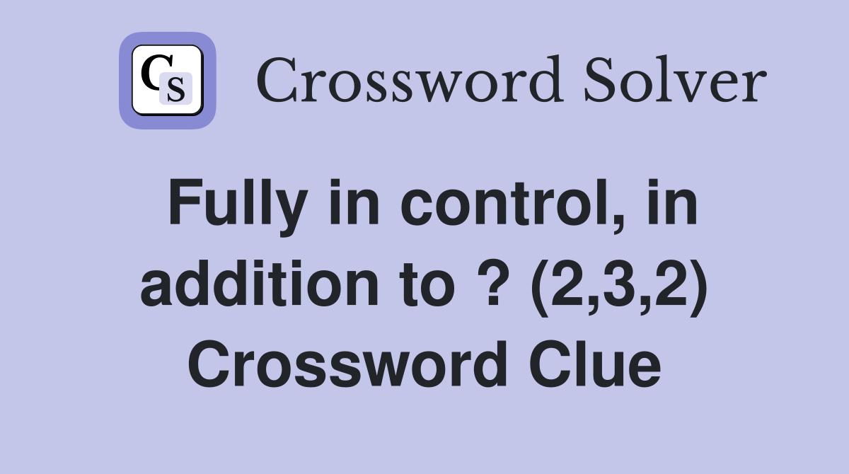 Fully in control, in addition to ? (2,3,2) Crossword Clue