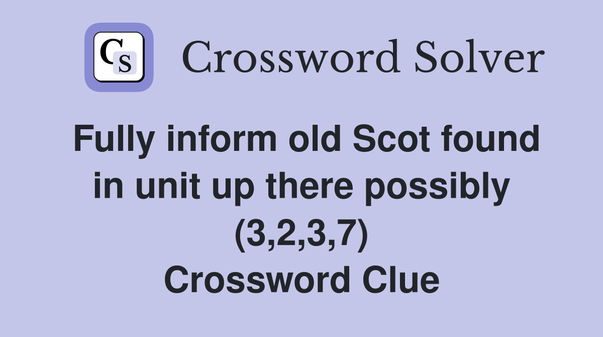 Fully inform old Scot found in unit up there possibly (3,2,3,7) Crossword Clue