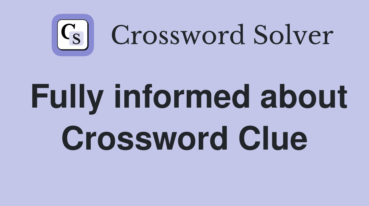 Fully informed about Crossword Clue