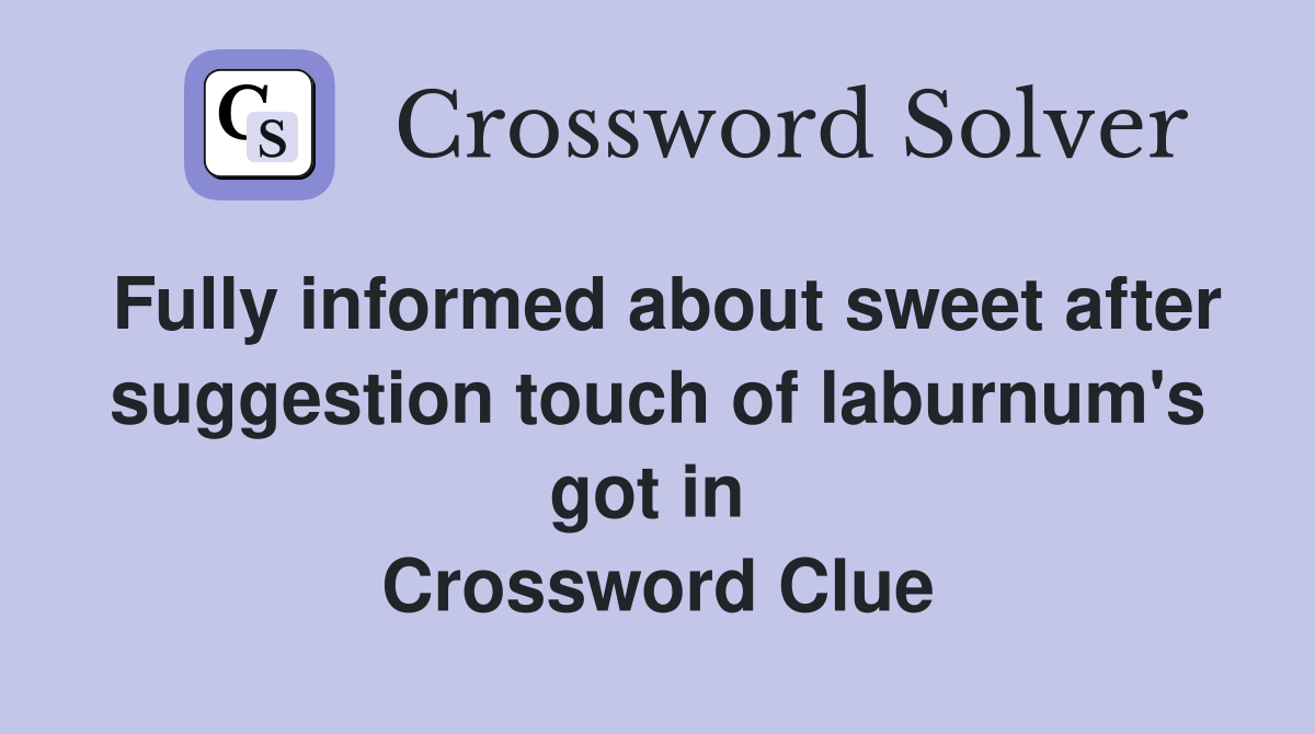 Fully informed about sweet after suggestion touch of laburnum's got in  Crossword Clue