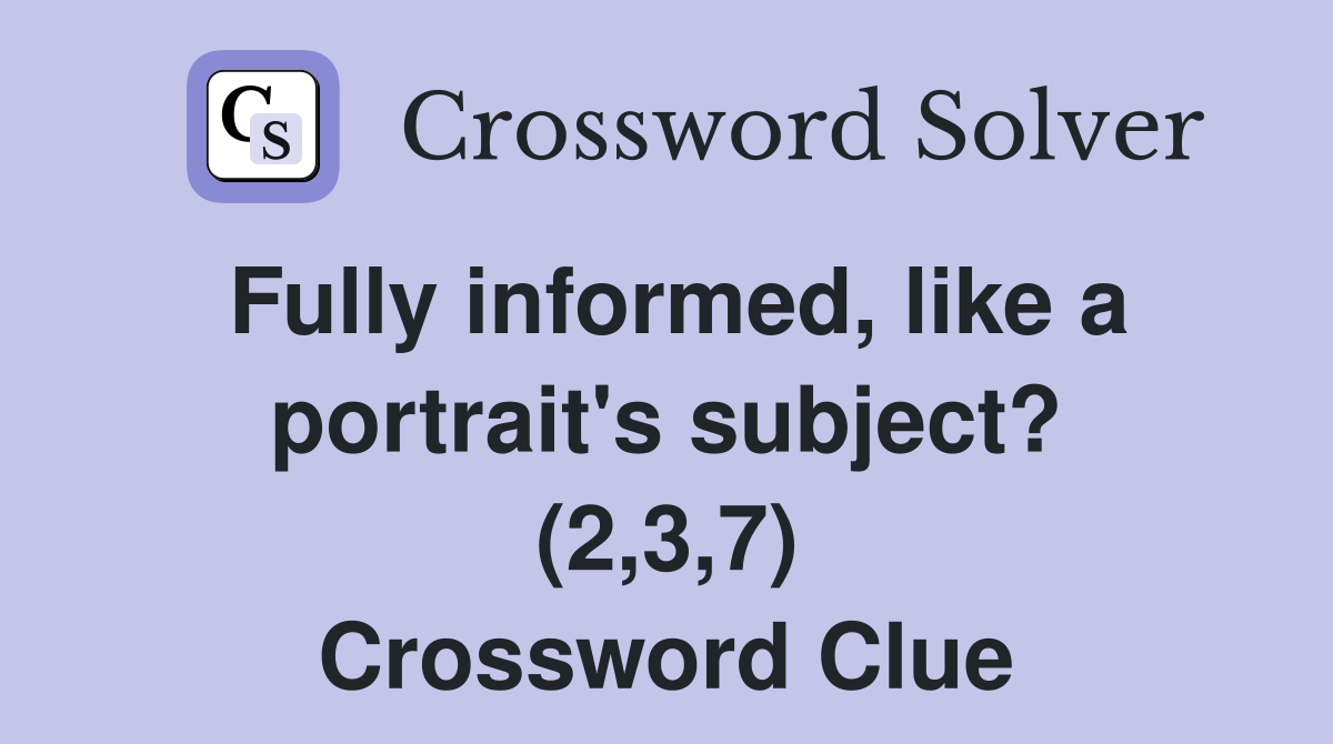 Fully informed, like a portrait's subject? (2,3,7) Crossword Clue