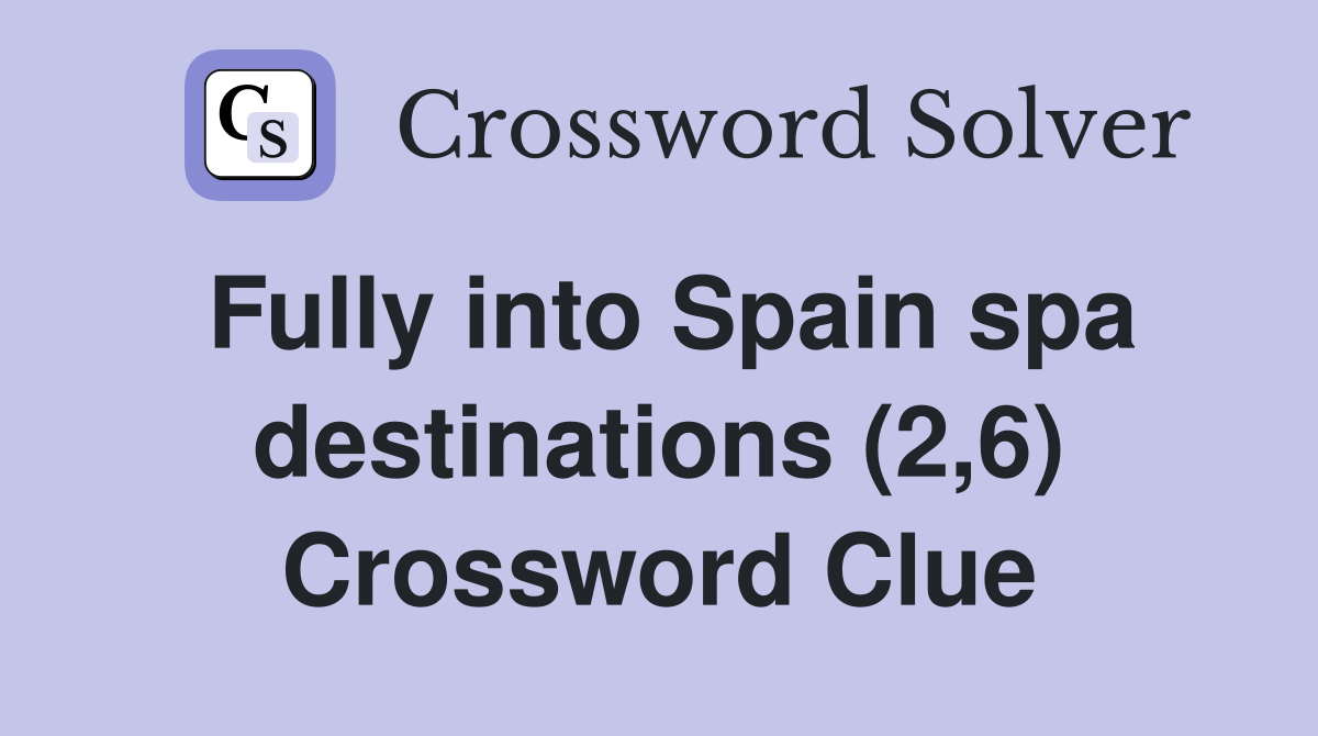 Fully into Spain spa destinations (2,6) Crossword Clue