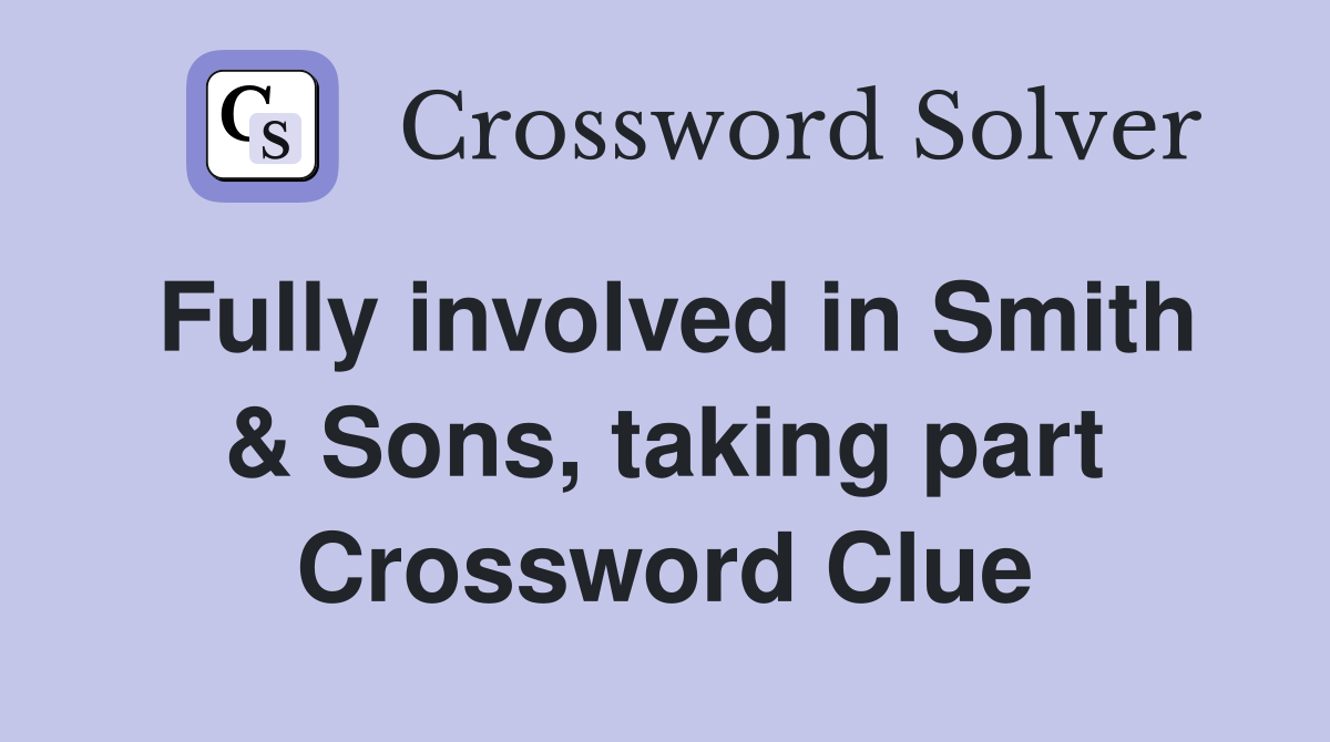 Fully involved in Smith & Sons, taking part Crossword Clue