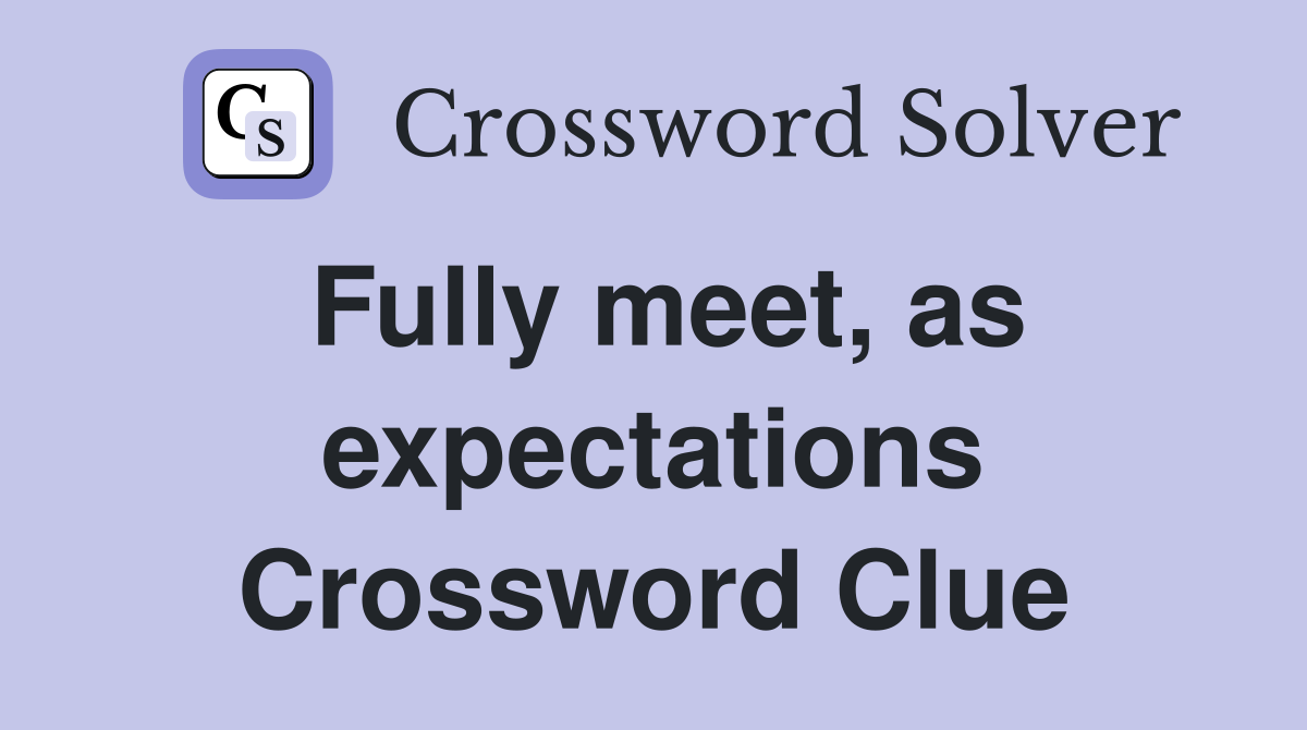 Fully meet, as expectations Crossword Clue