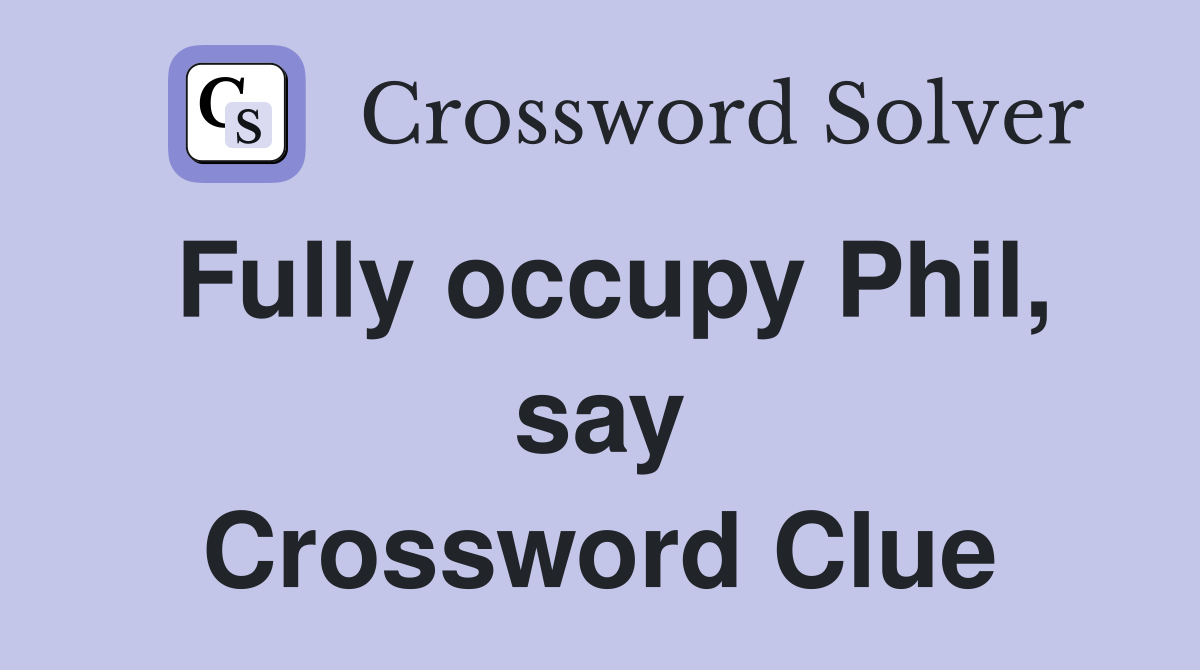 Fully occupy Phil, say Crossword Clue