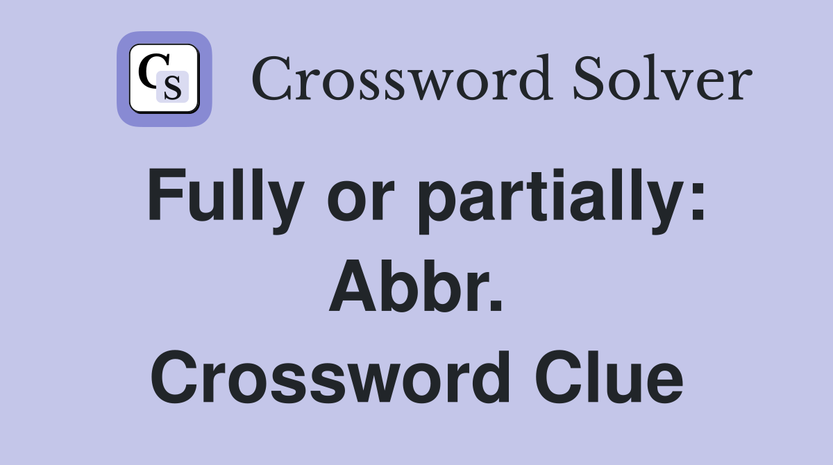 Fully or partially: Abbr. Crossword Clue