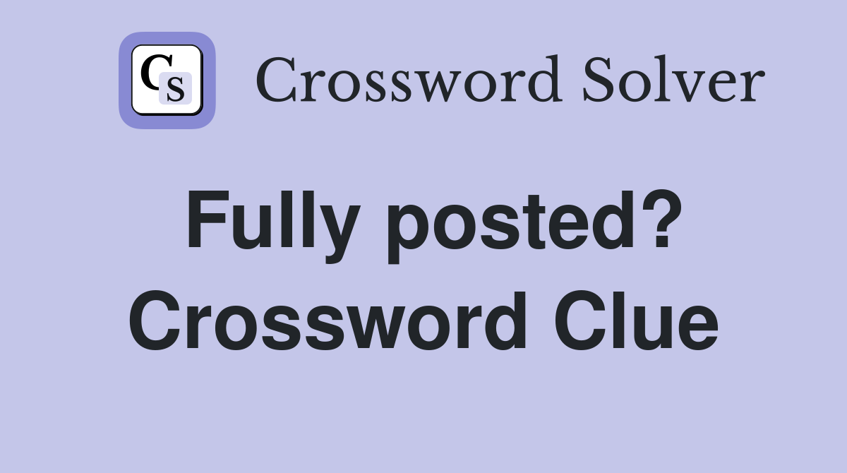 Fully posted? Crossword Clue