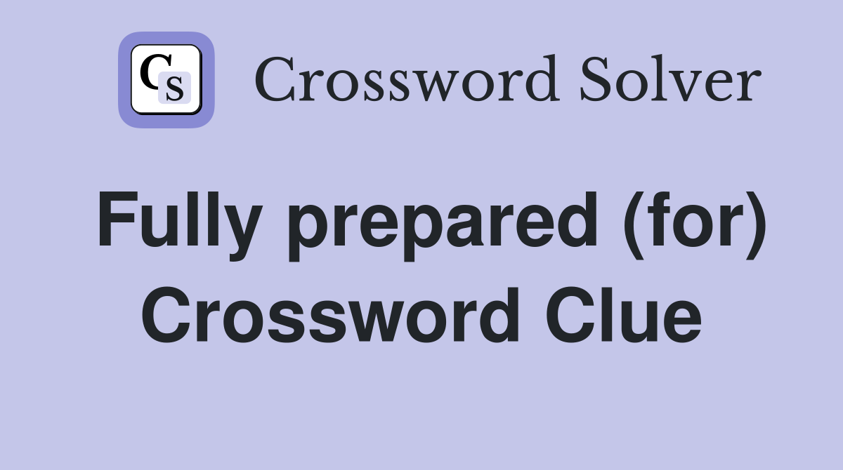 Fully prepared (for) Crossword Clue