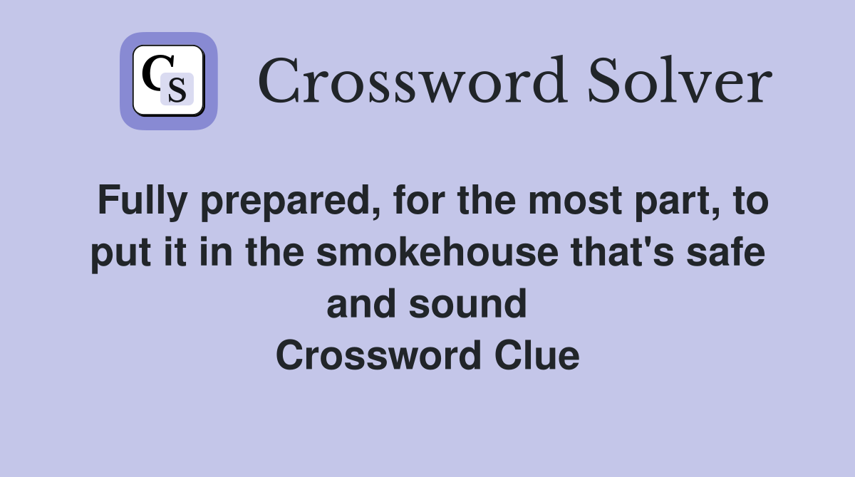 Fully prepared, for the most part, to put it in the smokehouse that's safe and sound Crossword Clue