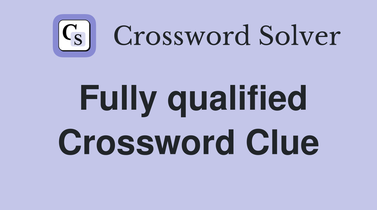 Fully qualified Crossword Clue