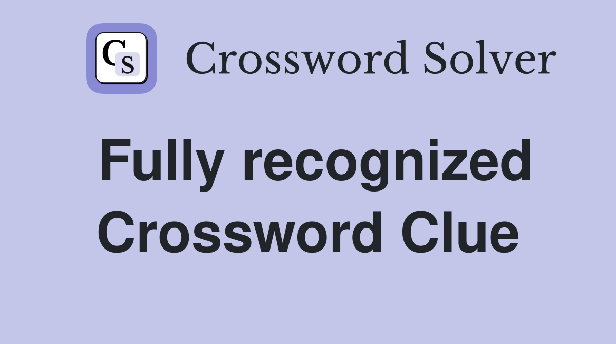 Fully recognized Crossword Clue