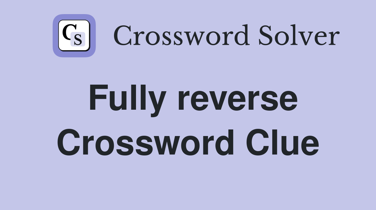 Fully reverse Crossword Clue