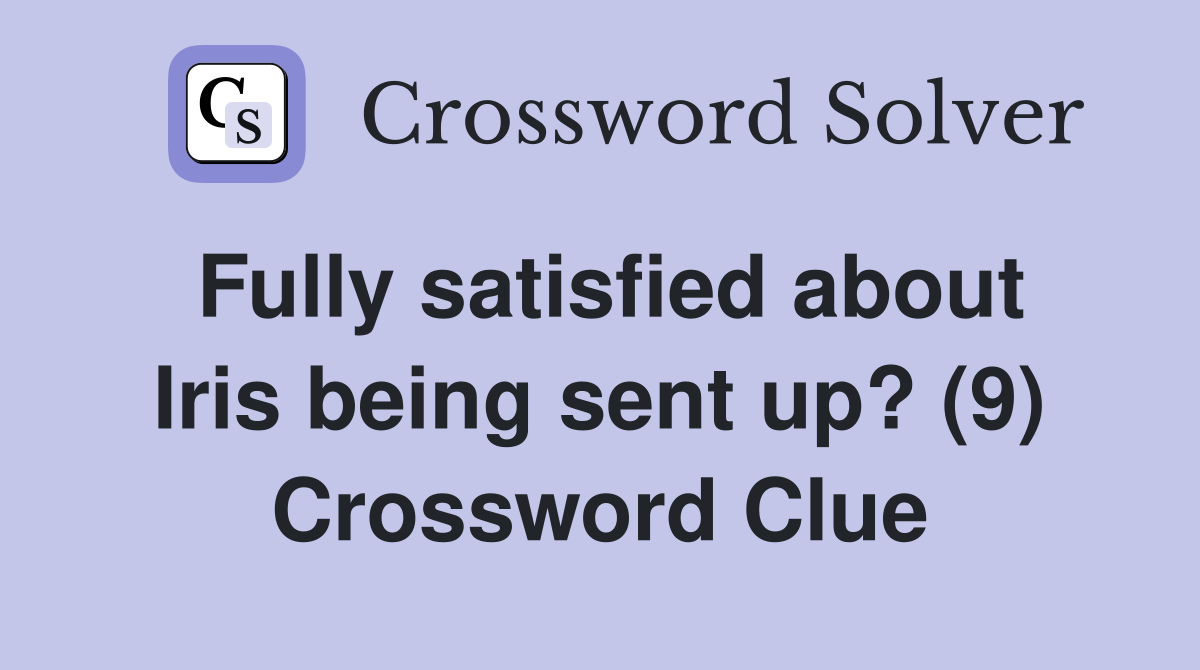 Fully satisfied about Iris being sent up? (9) Crossword Clue