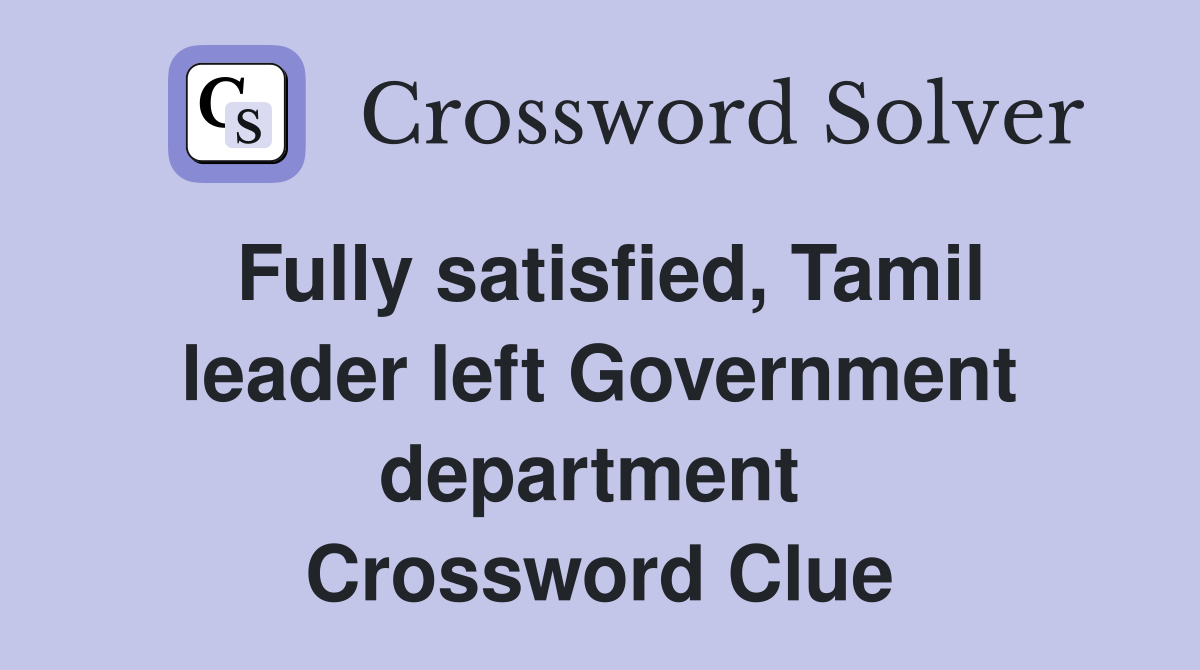 Fully satisfied, Tamil leader left Government department  Crossword Clue