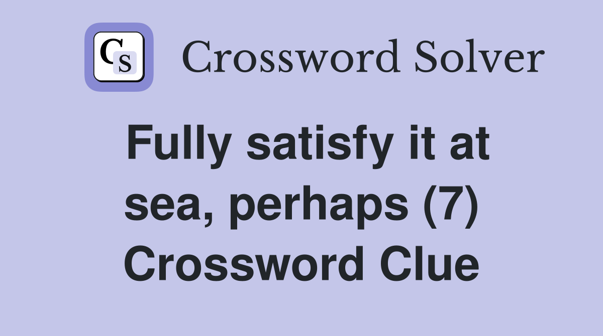 Fully satisfy it at sea, perhaps (7) Crossword Clue