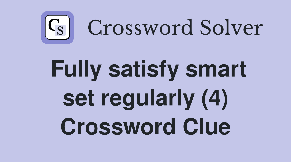 Fully satisfy smart set regularly (4) Crossword Clue