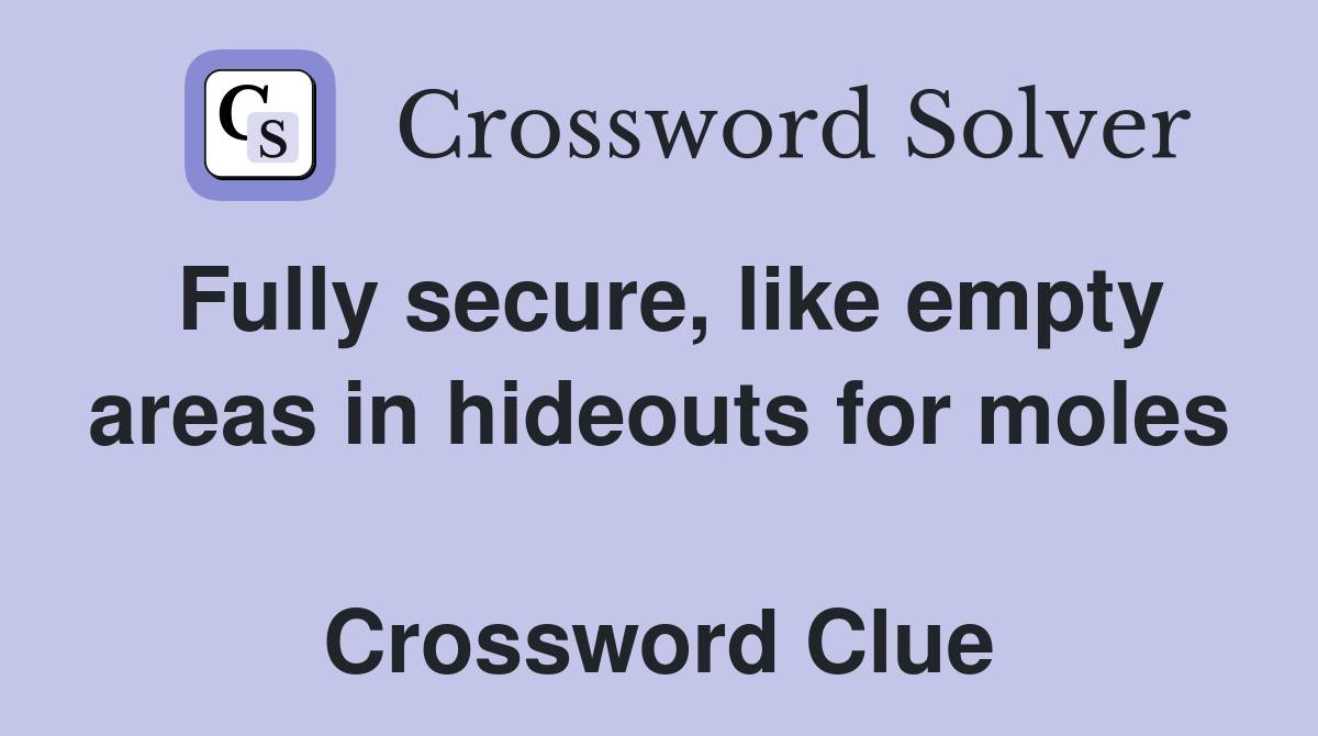 Fully secure, like empty areas in hideouts for moles  Crossword Clue