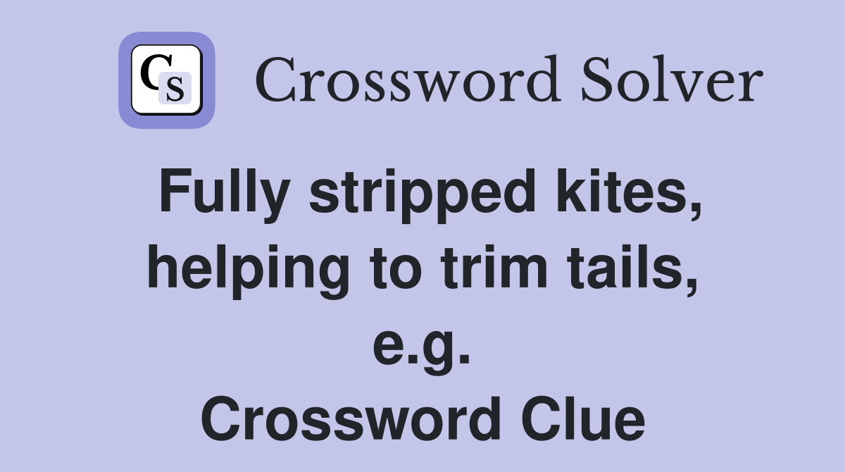 Fully stripped kites, helping to trim tails, e.g. Crossword Clue