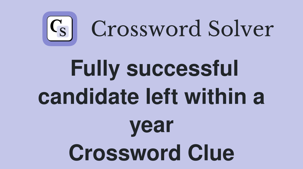 Fully successful candidate left within a year Crossword Clue