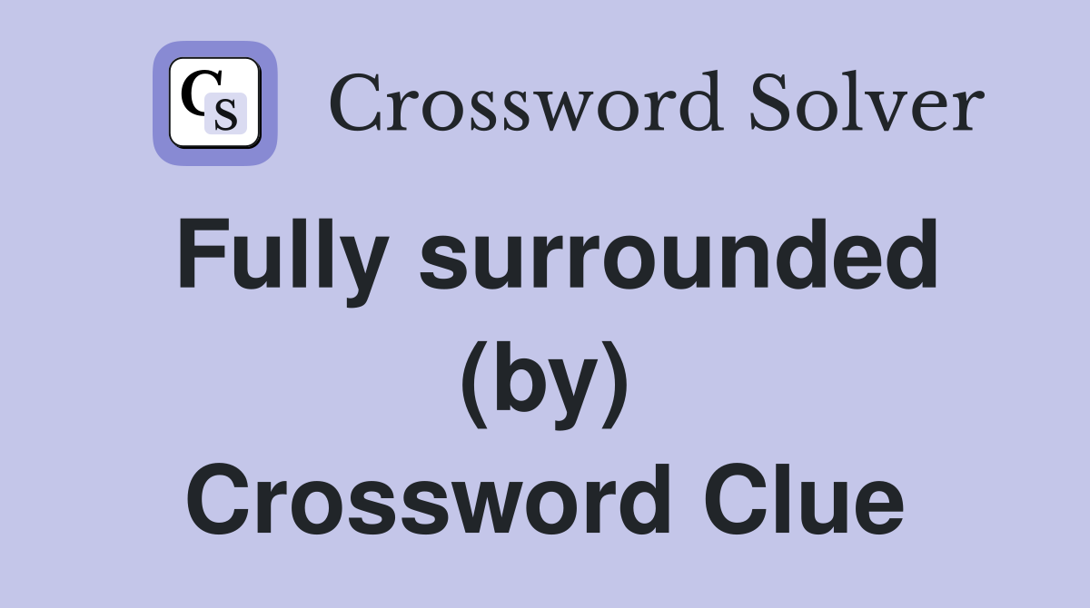 Fully surrounded (by) Crossword Clue