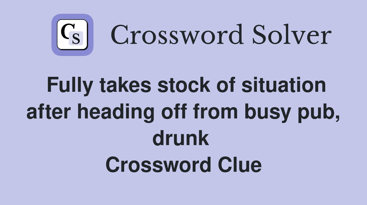 Fully takes stock of situation after heading off from busy pub, drunk  Crossword Clue
