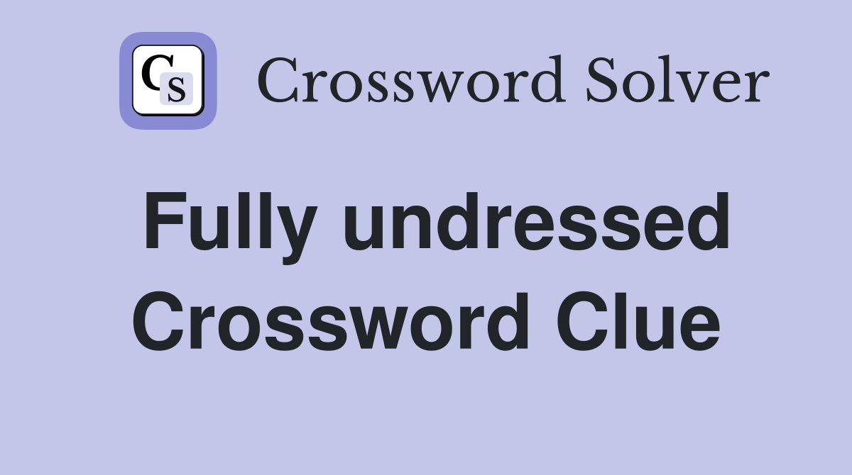 Fully undressed Crossword Clue