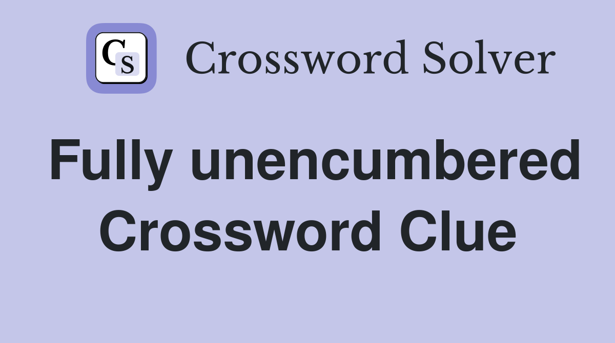 Fully unencumbered Crossword Clue