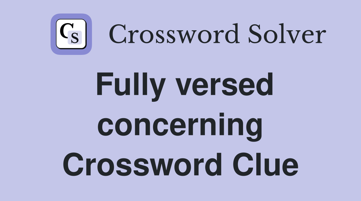 Fully versed concerning Crossword Clue