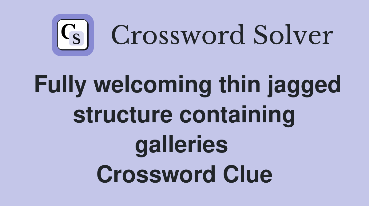 Fully welcoming thin jagged structure containing galleries  Crossword Clue