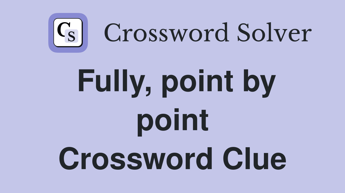 Fully, point by point Crossword Clue