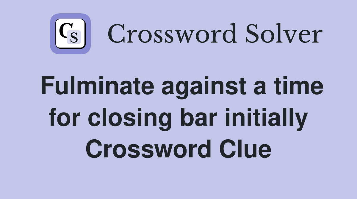 Fulminate against a time for closing bar initially Crossword Clue