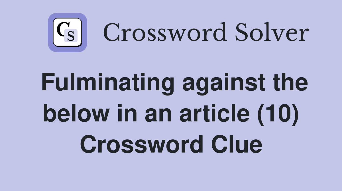 Fulminating against the below in an article (10) Crossword Clue