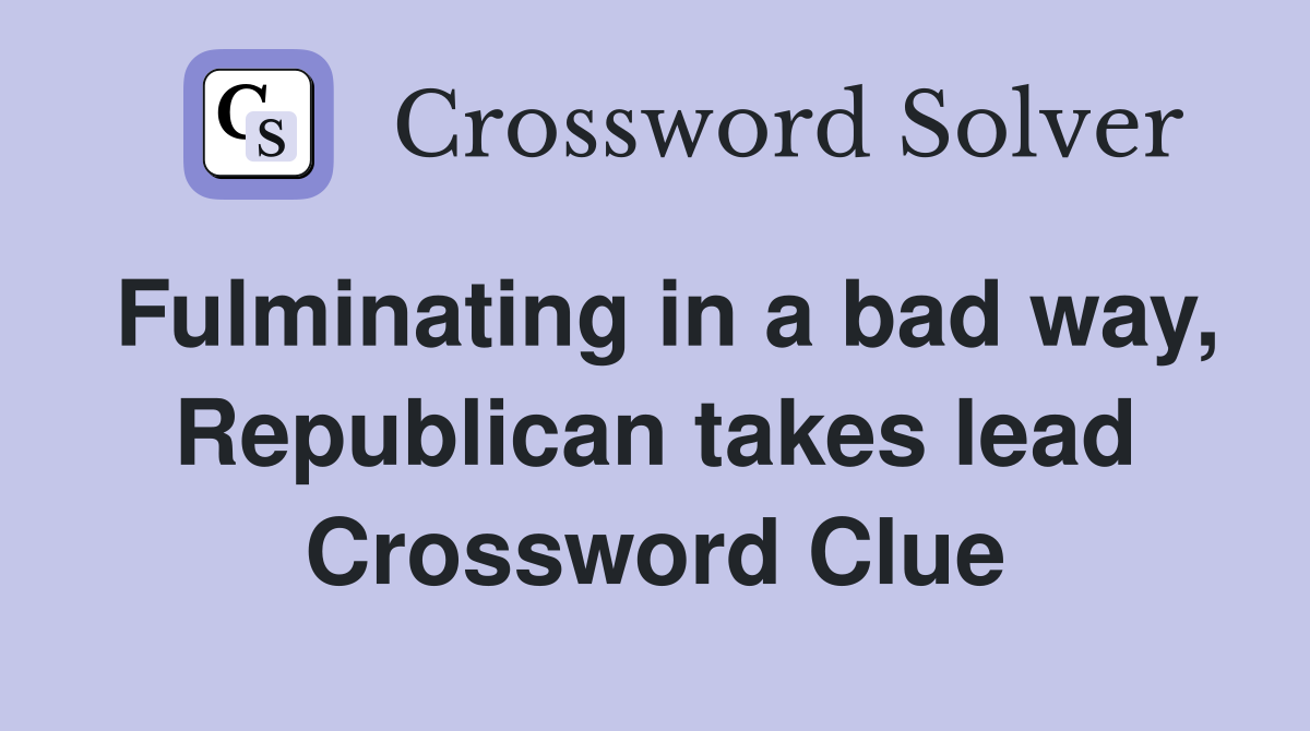 Fulminating in a bad way, Republican takes lead Crossword Clue