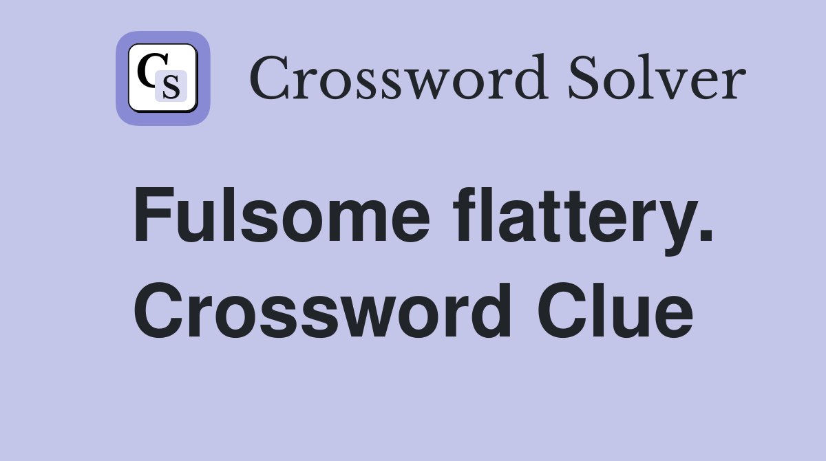 Fulsome flattery. Crossword Clue