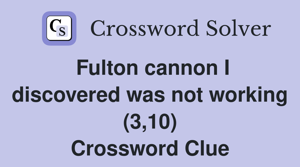 Fulton cannon I discovered was not working (3,10) Crossword Clue