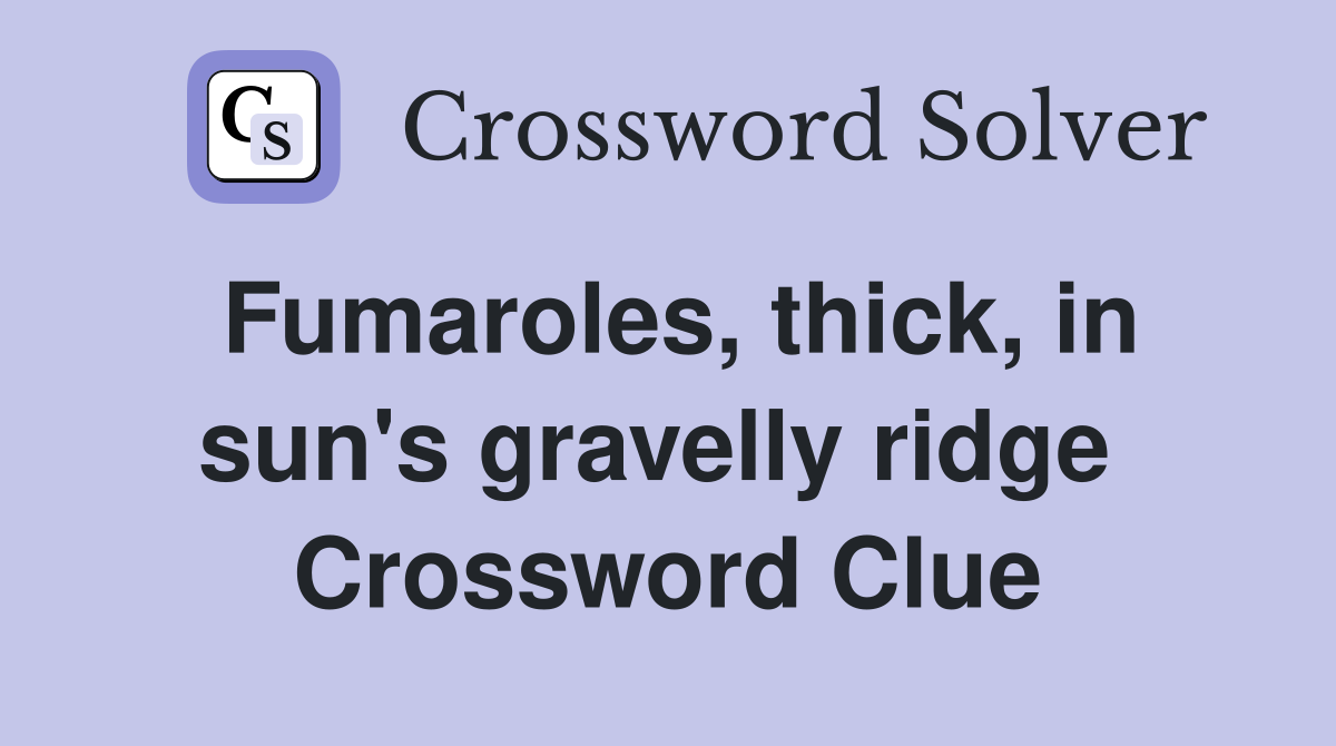 Fumaroles, thick, in sun's gravelly ridge  Crossword Clue