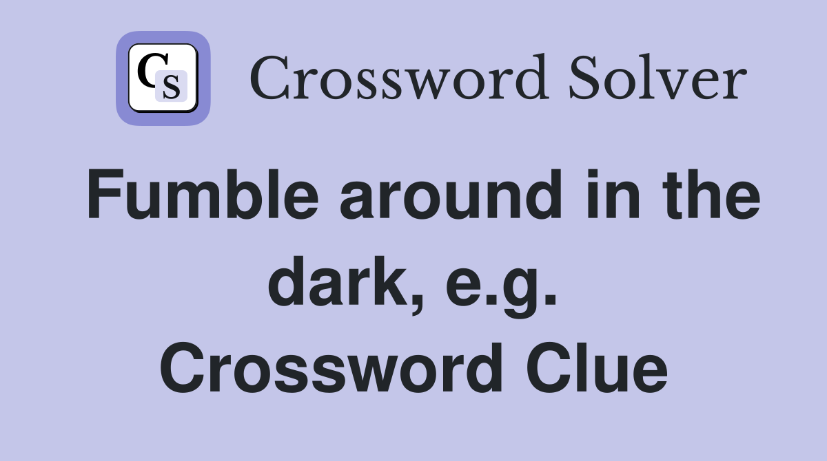 Fumble around in the dark, e.g. Crossword Clue