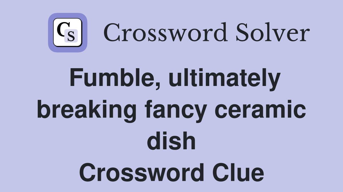 Fumble, ultimately breaking fancy ceramic dish Crossword Clue