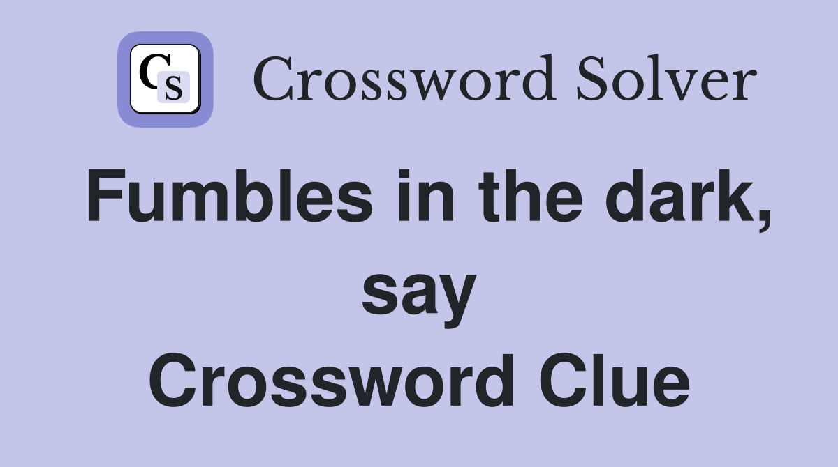 Fumbles in the dark, say Crossword Clue