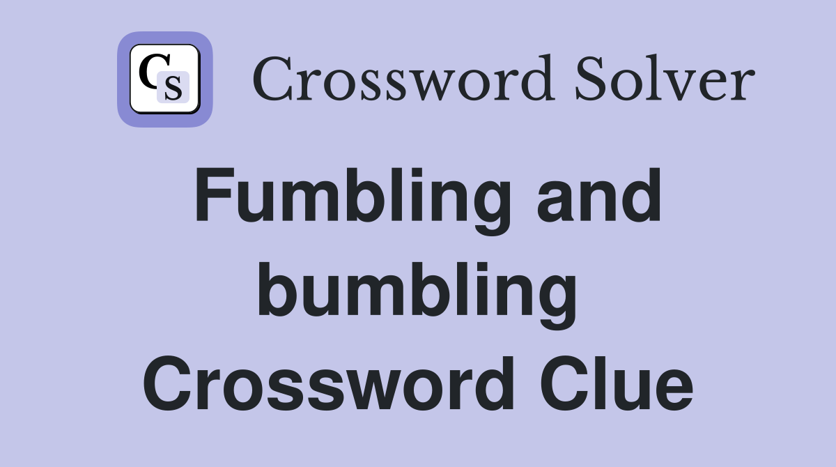 Fumbling and bumbling Crossword Clue