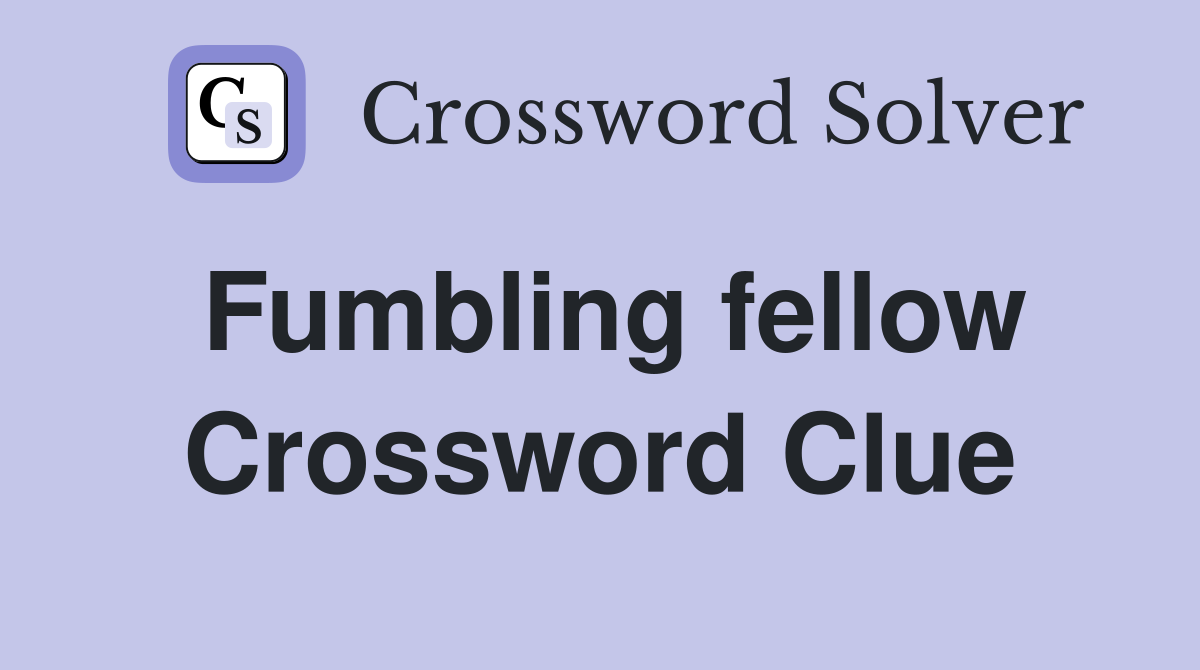 Fumbling fellow Crossword Clue