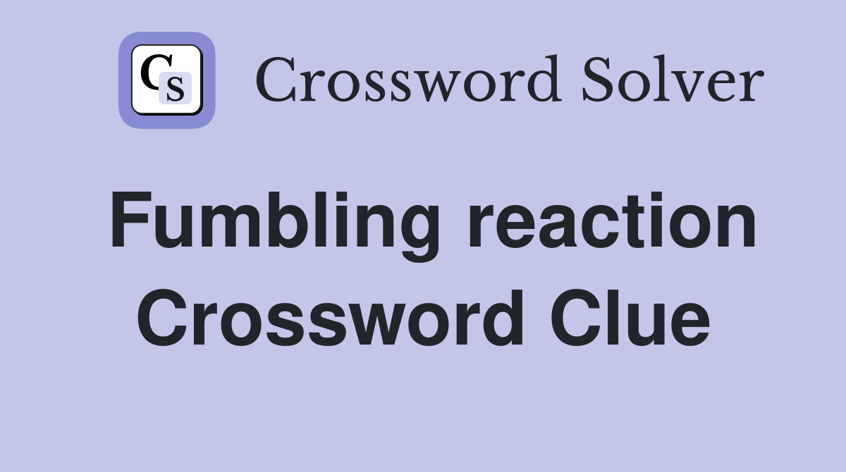 Fumbling reaction Crossword Clue