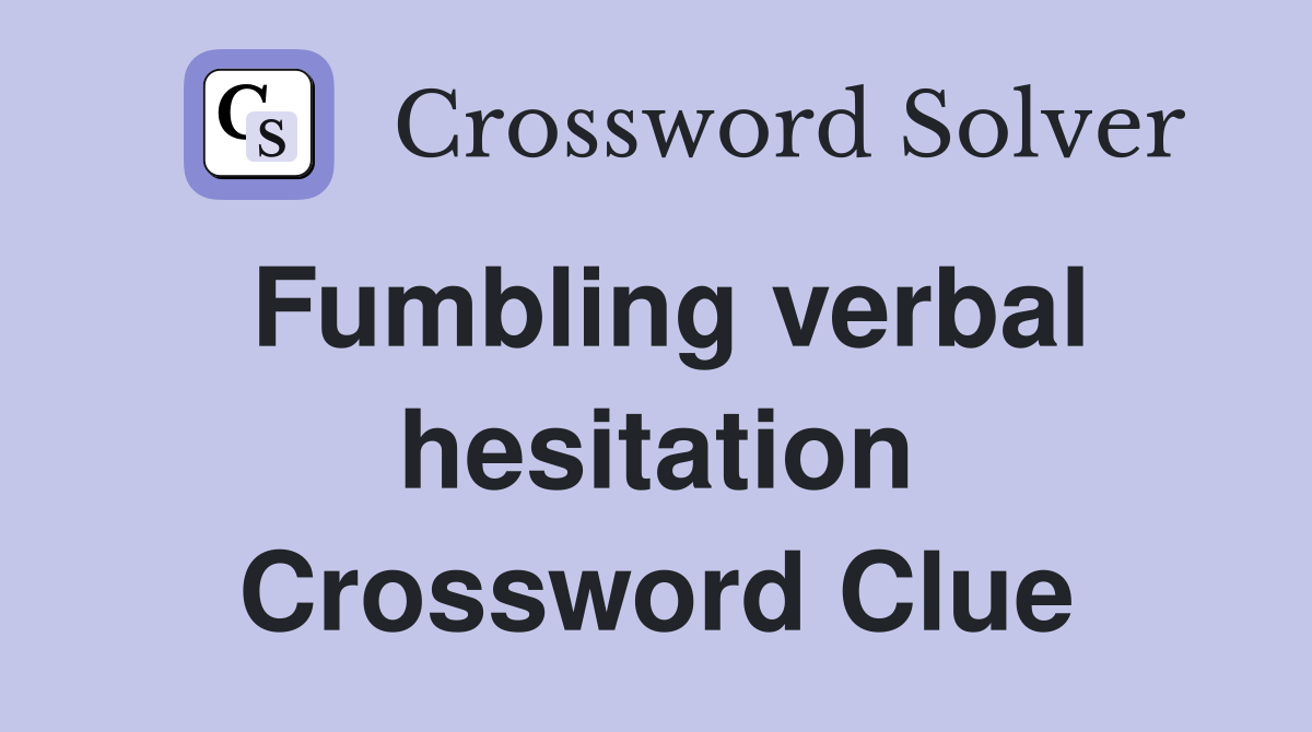 Fumbling verbal hesitation Crossword Clue