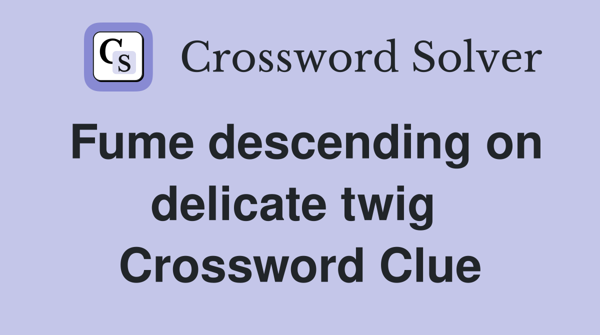 Fume descending on delicate twig  Crossword Clue