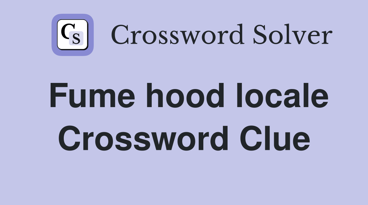 Fume hood locale Crossword Clue